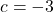 c = -3