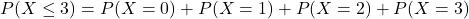 \[ P(X \leq 3) = P(X = 0) + P(X = 1) + P(X = 2) + P(X = 3) \]