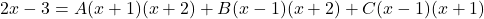 \[ 2x - 3 = A(x + 1)(x + 2) + B(x - 1)(x + 2) + C(x - 1)(x + 1) \]