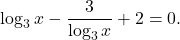 \[\log_3 x - \frac{3}{\log_3 x} + 2 = 0.\]
