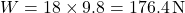 W = 18 \times 9.8 = 176.4 \, \text{N}