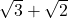\sqrt{3} + \sqrt{2}
