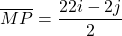 \[ \overline{MP} = \frac{22i - 2j}{2} \]