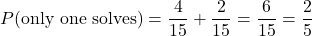 \[ P(\text{only one solves}) = \frac{4}{15} + \frac{2}{15} = \frac{6}{15} = \frac{2}{5} \]