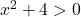 x^2 + 4 > 0