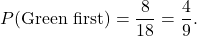 \[ P(\text{Green first}) = \frac{8}{18} = \frac{4}{9}. \]