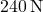 240 \, \text{N}