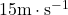 15\text{m}\cdot\text{s}^{-1}