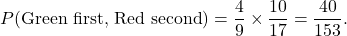 \[ P(\text{Green first, Red second}) = \frac{4}{9} \times \frac{10}{17} = \frac{40}{153}. \]