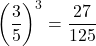 \[ \left(\frac{3}{5}\right)^3 = \frac{27}{125} \]