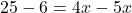 \[ 25 - 6 = 4x - 5x \]