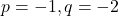 p = -1, q = -2