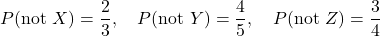 \[    P(\text{not } X) = \frac{2}{3}, \quad P(\text{not } Y) = \frac{4}{5}, \quad P(\text{not } Z) = \frac{3}{4}    \]