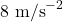 8 \text{ m/s}^{-2}