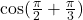\cos(\frac{\pi}{2}+\frac{\pi}{3})