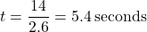 \[ t = \frac{14}{2.6} = 5.4 \, \text{seconds} \]