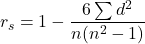 \[ r_s = 1 - \frac{6 \sum d^2}{n(n^2 - 1)} \]