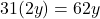 \[ 31(2y) = 62y \]