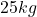 25kg