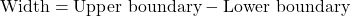\[      \text{Width} = \text{Upper boundary} - \text{Lower boundary}      \]