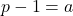p - 1 = a