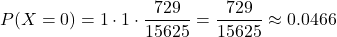 \[ P(X = 0) = 1 \cdot 1 \cdot \frac{729}{15625} = \frac{729}{15625} \approx 0.0466 \]
