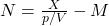N = \frac{X}{p/V} - M