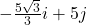 -\frac{5\sqrt{3}}{3}i + 5j