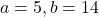 a = 5, b = 14