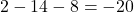 \[ 2 - 14 - 8 = -20 \]