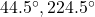 44.5^\circ, 224.5^\circ