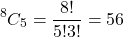 \[ ^8C_5 = \frac{8!}{5!3!} = 56 \]