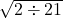 \sqrt{2 \div 21}
