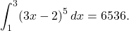 \[ \int_1^3 (3x - 2)^5 \, dx = 6536. \]