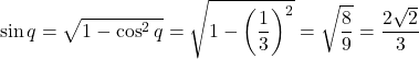 \[    \sin q = \sqrt{1 - \cos^2 q} = \sqrt{1 - \left(\frac{1}{3}\right)^2} = \sqrt{\frac{8}{9}} = \frac{2\sqrt{2}}{3}    \]