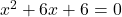 x^2 + 6x + 6 = 0